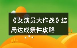 《女演員大作戰(zhàn)》結(jié)局達(dá)成條件攻略