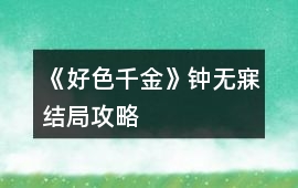 《好色千金》鐘無寐結局攻略