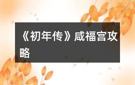 《初年傳》咸福宮攻略