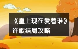 《皇上現在愛著誰》許歌結局攻略