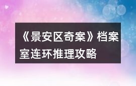 《景安區奇案》檔案室連環推理攻略