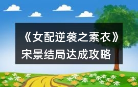 《女配逆襲之素衣》宋景結局達成攻略
