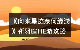 《向來(lái)星跡奈何緣淺》靳羽暄HE游攻略