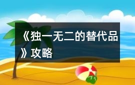 《獨(dú)一無(wú)二的替代品》攻略