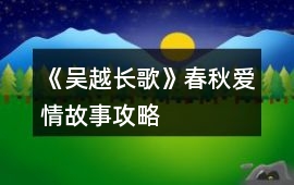 《吳越長歌》春秋愛情故事攻略