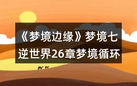 《夢境邊緣》夢境七逆世界26章夢境循環攻略