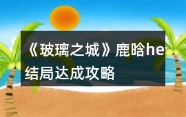 《玻璃之城》鹿晗he結(jié)局達成攻略
