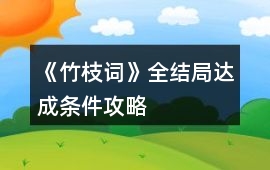 《竹枝詞》全結(jié)局達(dá)成條件攻略