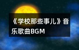 《學校那些事兒》音樂歌曲BGM