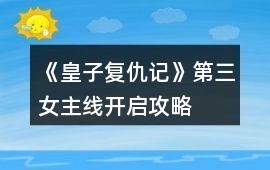 《皇子復仇記》第三女主線開啟攻略