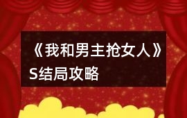 《我和男主搶女人》S結局攻略