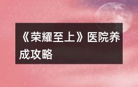 《榮耀至上》醫院養成攻略