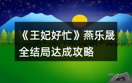 《王妃好忙》燕樂晟全結(jié)局達成攻略