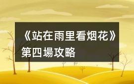 《站在雨里看煙花》第四場(chǎng)攻略