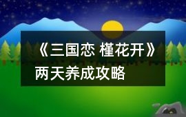 《三國(guó)戀 槿花開(kāi)》兩天養(yǎng)成攻略