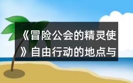 《冒險公會的精靈使》自由行動的地點與屬性增長攻略
