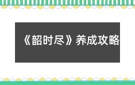 《韶時盡》養(yǎng)成攻略
