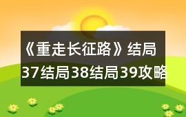 《重走長征路》結(jié)局37結(jié)局38結(jié)局39攻略