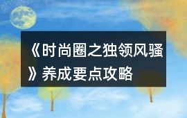《時(shí)尚圈之獨(dú)領(lǐng)風(fēng)騷》養(yǎng)成要點(diǎn)攻略