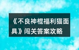 《不良神棍福利貓面具》闖關(guān)答案攻略