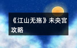 《江山無殤》未央宮攻略