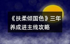 《扶柔傾國色》三年養(yǎng)成進(jìn)主線攻略
