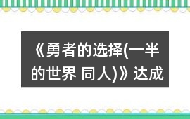 《勇者的選擇(一半的世界 同人)》達(dá)成最后三個(gè)結(jié)局攻略