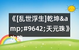 《[亂世浮生]乾坤&#9642;天元珠》攻略