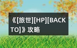 《[旅世][HP][BACK TO]》攻略