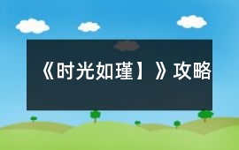 《時光如瑾】》攻略
