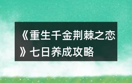《重生千金荊棘之戀》七日養(yǎng)成攻略