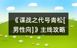《諜戰(zhàn)之代號(hào)青松[男性向]》主線攻略