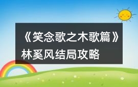 《笑念歌之木歌篇》林奚風(fēng)結(jié)局攻略