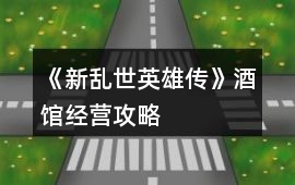 《新亂世英雄傳》酒館經營攻略