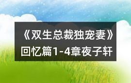 《雙生總裁獨(dú)寵妻》回憶篇（1-4章）夜子軒線滿好感攻略