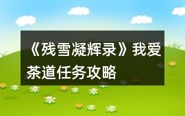 《殘雪凝輝錄》我愛茶道任務攻略