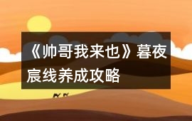 《帥哥我來也》暮夜宸線養(yǎng)成攻略
