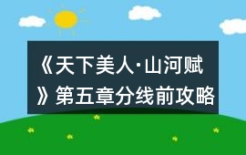 《天下美人·山河賦》第五章分線前攻略
