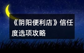 《陰陽便利店》信任度選項攻略