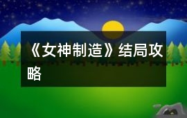 《女神制造》結(jié)局攻略