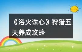 《浴火誅心》狩獵五天養(yǎng)成攻略