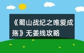 《蜀山戰(zhàn)紀(jì)之唯愛成殤》無姜線攻略