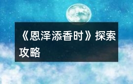 《恩澤添香時》探索攻略