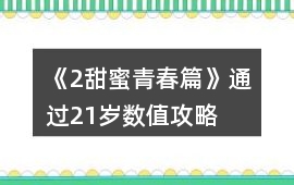 《2甜蜜青春篇》通過21歲數(shù)值攻略