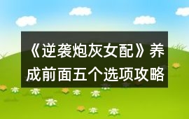 《逆襲炮灰女配》養成前面五個選項攻略