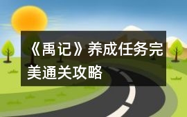 《禹記》養成任務完美通關攻略