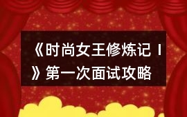 《時尚女王修煉記Ⅰ》第一次面試攻略