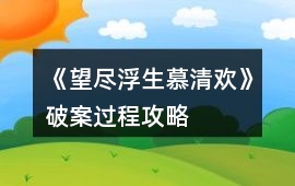 《望盡浮生慕清歡》破案過程攻略