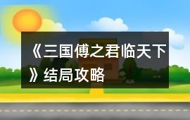 《三國傅之君臨天下》結(jié)局攻略
