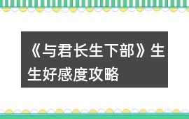 《與君長生下部》生生好感度攻略